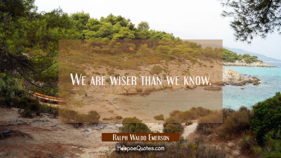 We are wiser than we know. Ralph Waldo Emerson Quotes