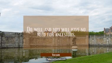 Do well and you will have no need for ancestors.