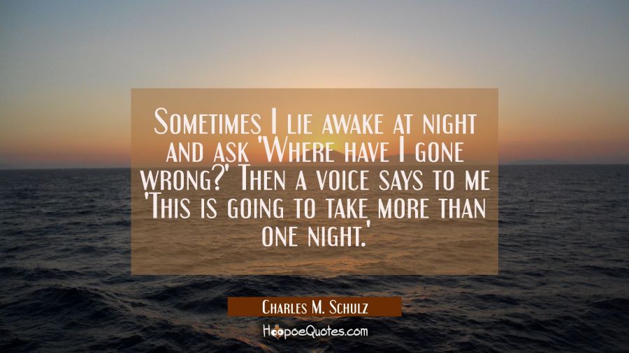 Sometimes I lie awake at night and ask 'Where have I gone wrong?' Then a voice says to me 'This is Charles M. Schulz Quotes