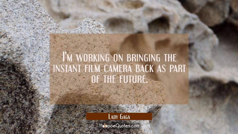 I'm working on bringing the instant film camera back as part of the future. Lady Gaga Quotes