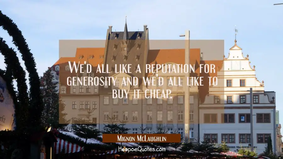 We&#039;d all like a reputation for generosity and we&#039;d all like to buy it cheap. Mignon McLaughlin Quotes