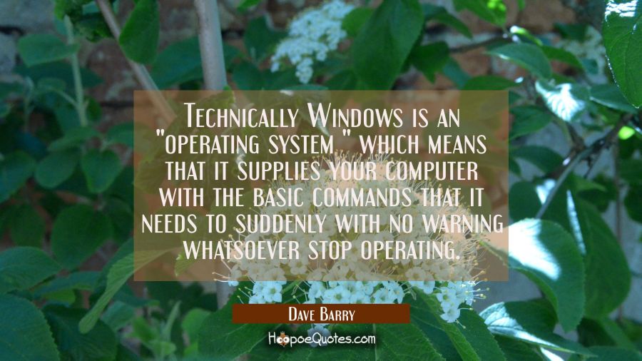 Technically Windows is an "operating system " which means that it supplies your computer with the b Dave Barry Quotes