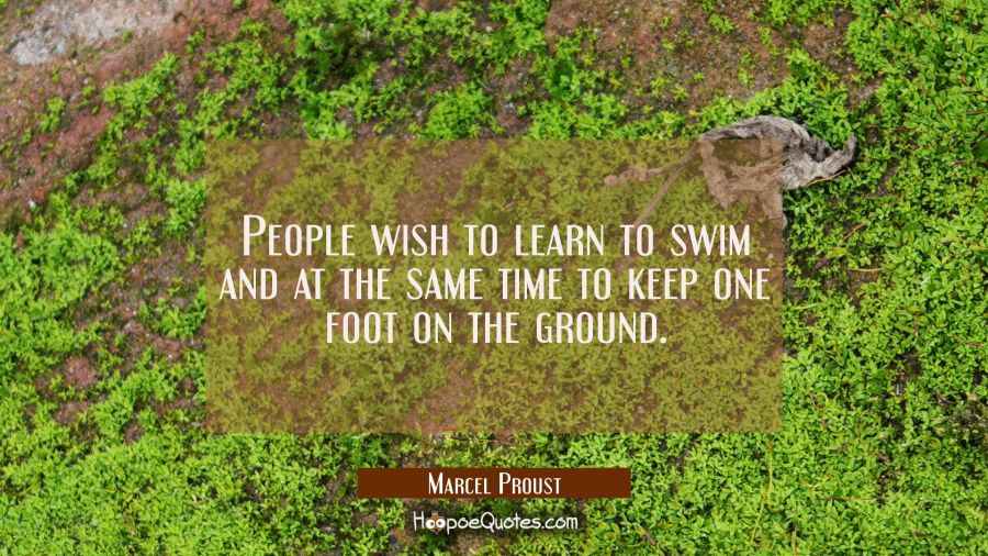 People wish to learn to swim and at the same time to keep one foot on the ground. Marcel Proust Quotes
