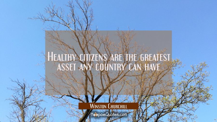 Healthy citizens are the greatest asset any country can have Winston Churchill Quotes