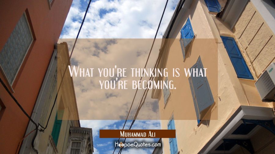 What you're thinking is what you're becoming. Muhammad Ali Quotes