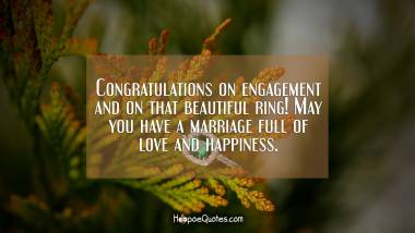 Congratulations on engagement and on that beautiful ring! May you have a marriage full of love and happiness. Engagement Quotes