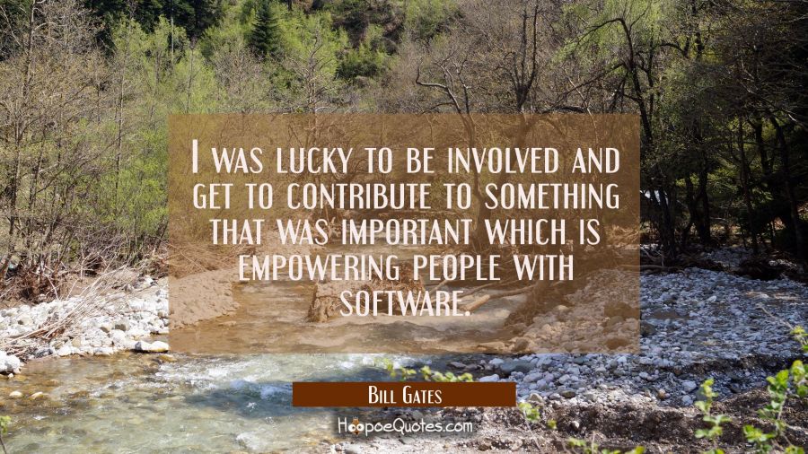 I was lucky to be involved and get to contribute to something that was important which is empowerin Bill Gates Quotes