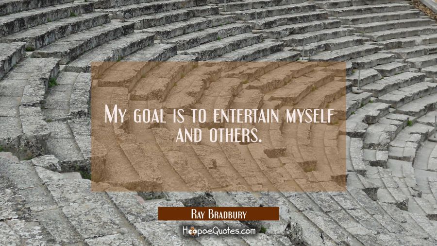 My goal is to entertain myself and others. Ray Bradbury Quotes