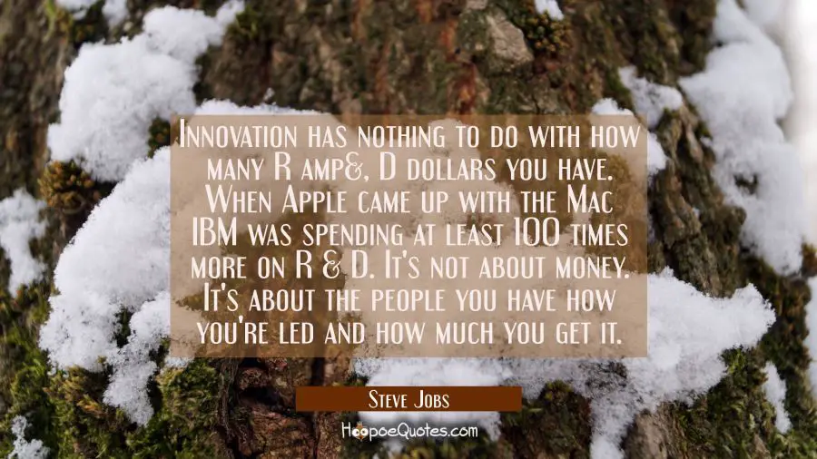 Innovation has nothing to do with how many R amp&amp;, D dollars you have. When Apple came up with the  Steve Jobs Quotes