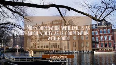Non-cooperation with evil is as much a duty as is cooperation with good. Mahatma Gandhi Quotes