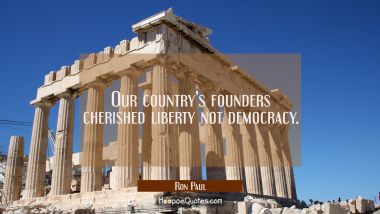 Our country&#039;s founders cherished liberty not democracy.