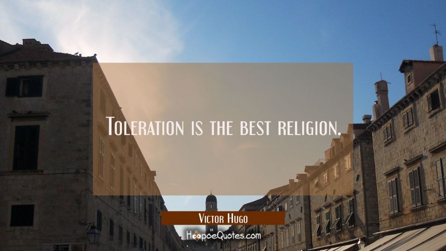 Toleration is the best religion. Victor Hugo Quotes