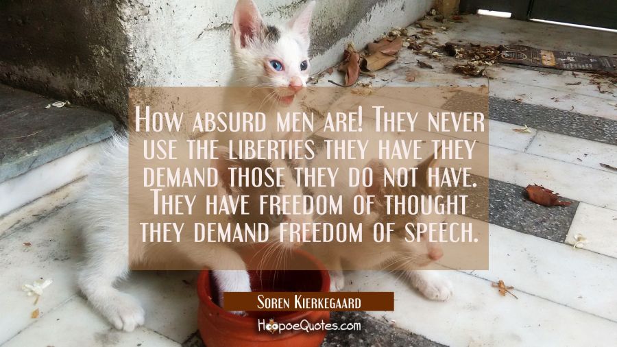 How absurd men are! They never use the liberties they have they demand those they do not have. They Soren Kierkegaard Quotes