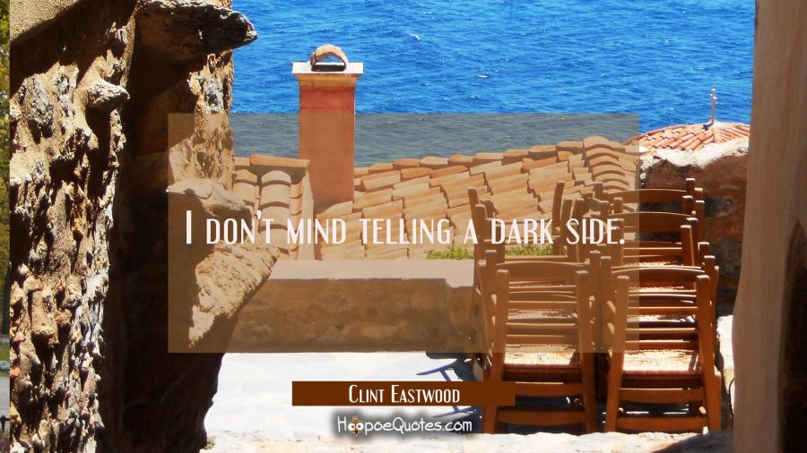 I don't mind telling a dark side. Clint Eastwood Quotes