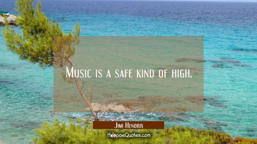 Music is a safe kind of high. Jimi Hendrix Quotes