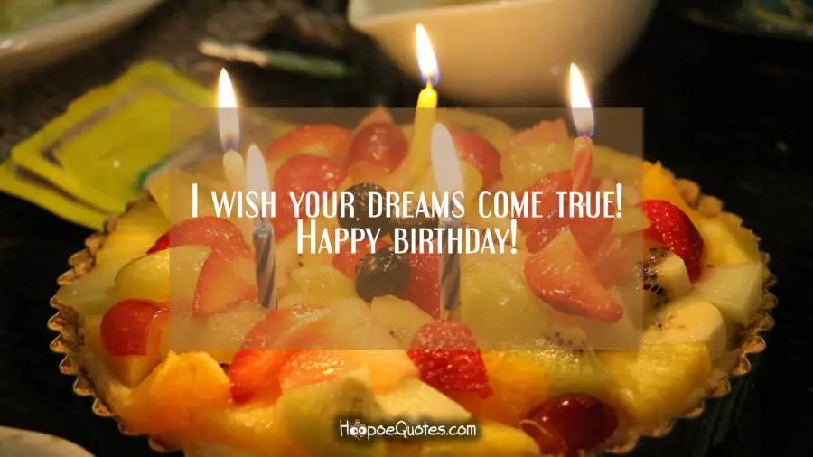 I wish your dreams come true! Happy birthday! Birthday Quotes