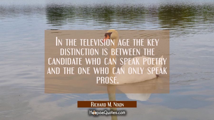 In the television age the key distinction is between the candidate who can speak poetry and the one Richard M. Nixon Quotes