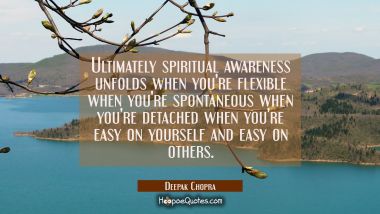 Ultimately spiritual awareness unfolds when you&#039;re flexible when you&#039;re spontaneous when you&#039;re det