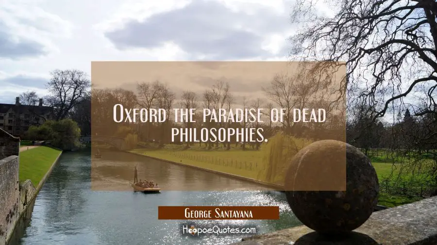 Oxford the paradise of dead philosophies. George Santayana Quotes