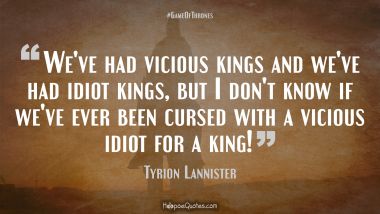 We&#039;ve had vicious kings and we&#039;ve had idiot kings, but I don&#039;t know if we&#039;ve ever been cursed with a vicious idiot for a king!