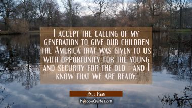 I accept the calling of my generation to give our children the America that was given to us with op