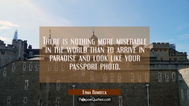 There is nothing more miserable in the world than to arrive in paradise and look like your passport Erma Bombeck Quotes