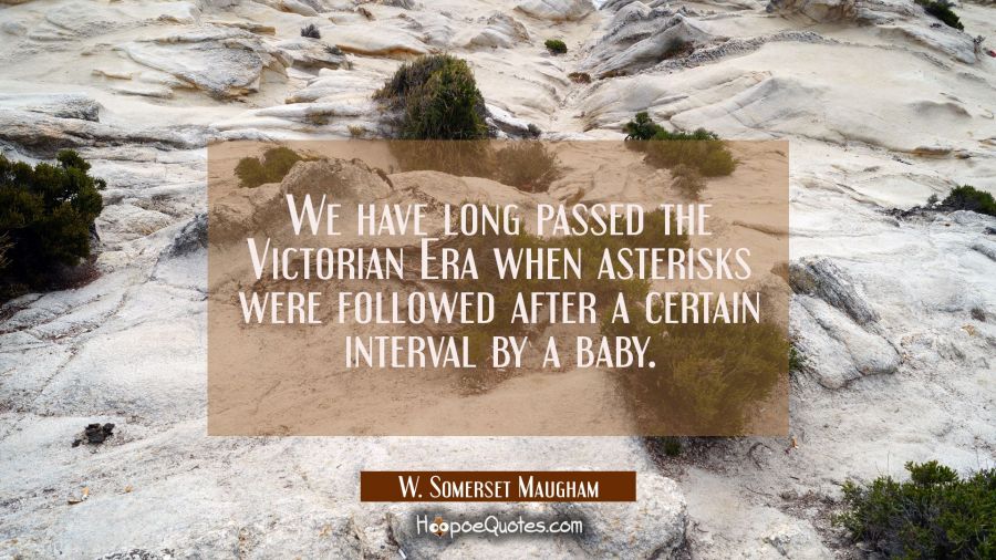 We have long passed the Victorian Era when asterisks were followed after a certain interval by a ba W. Somerset Maugham Quotes