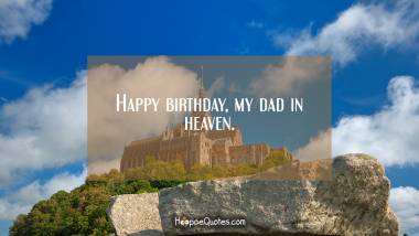 Happy birthday, my dad in heaven. Birthday Quotes