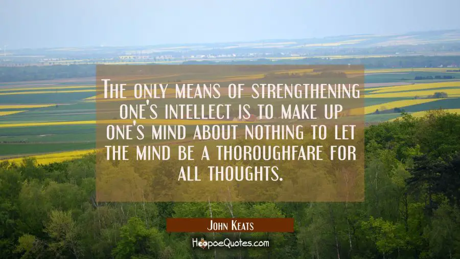 The only means of strengthening one&#039;s intellect is to make up one&#039;s mind about nothing to let the m John Keats Quotes