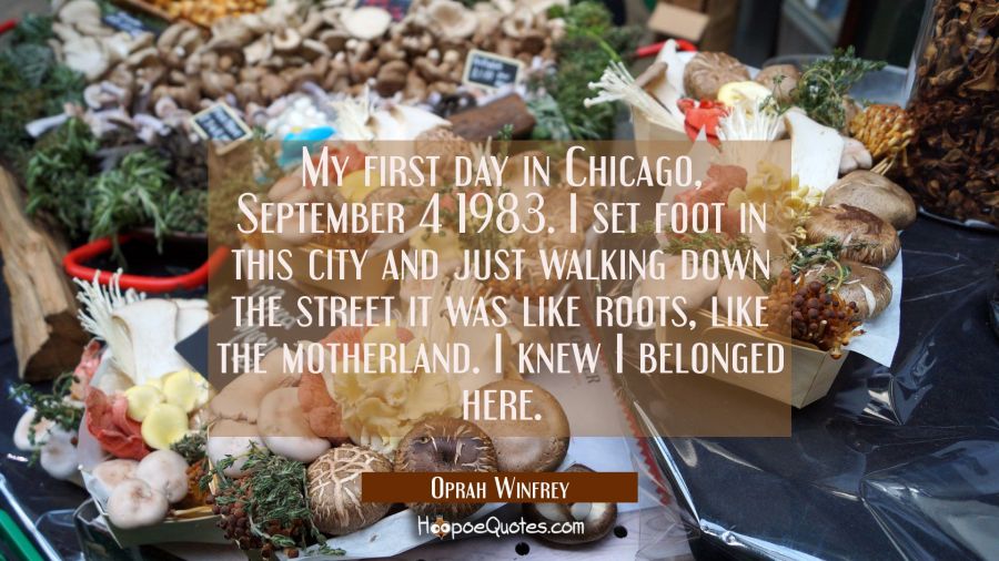 My first day in Chicago September 4 1983. I set foot in this city and just walking down the street Oprah Winfrey Quotes