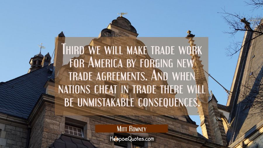 Third we will make trade work for America by forging new trade agreements. And when nations cheat i Mitt Romney Quotes
