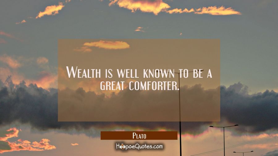 Wealth is well known to be a great comforter. Plato Quotes