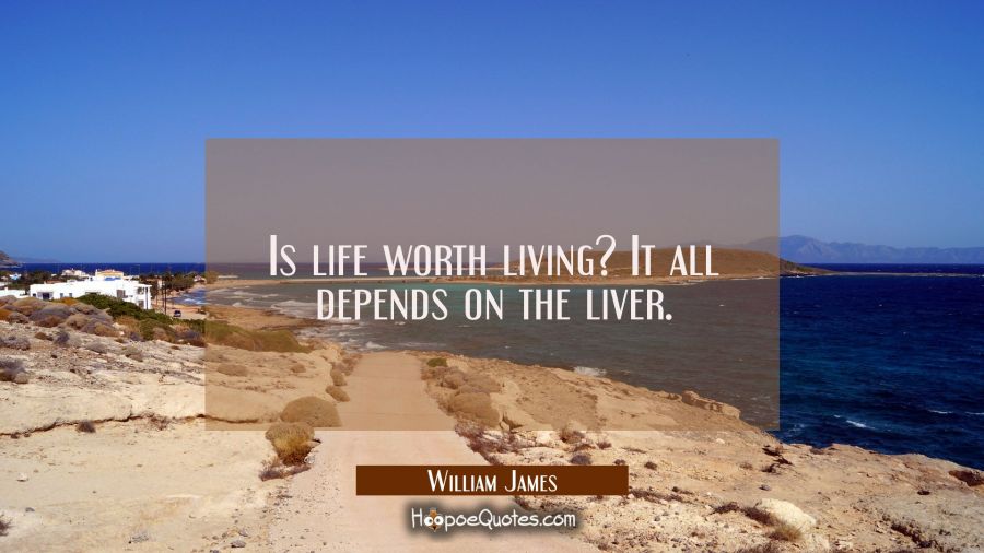 Is life worth living? It all depends on the liver. William James Quotes