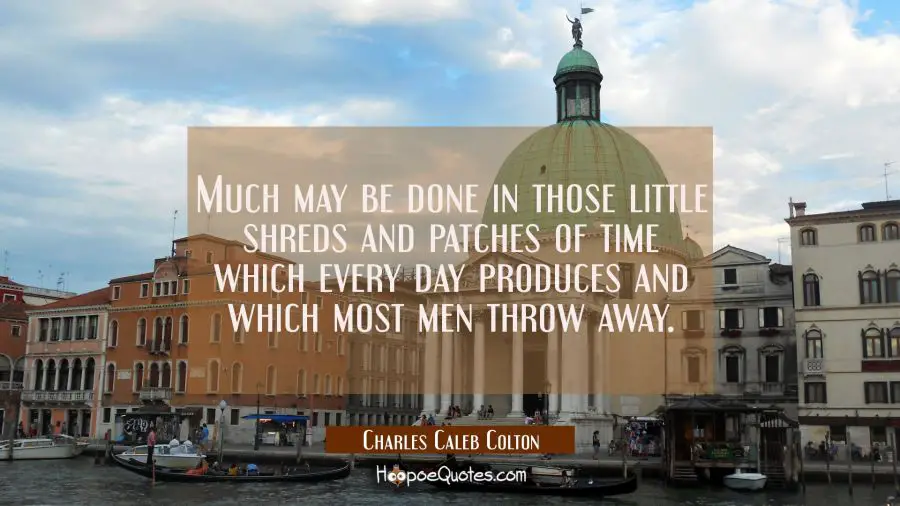 Much may be done in those little shreds and patches of time which every day produces and which most Charles Caleb Colton Quotes