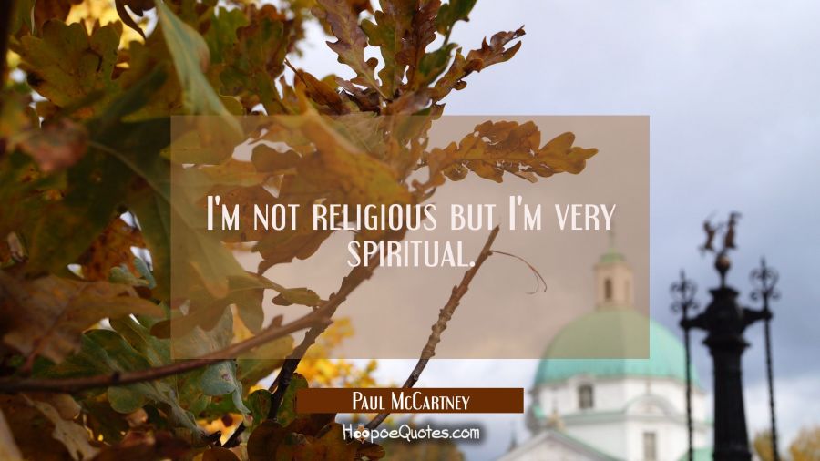 I'm not religious but I'm very spiritual. Paul McCartney Quotes