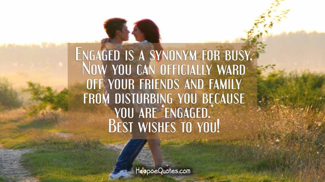 Engaged is a synonym for busy. Now you can officially ward off your friends and family from disturbing you because you are ‘engaged.’ Best wishes to you!