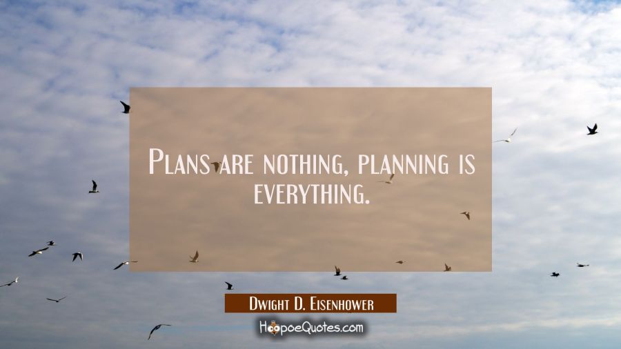 Plans are nothing, planning is everything. Dwight D. Eisenhower Quotes