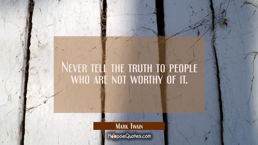 Never tell the truth to people who are not worthy of it. Mark Twain Quotes