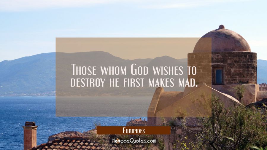 Those whom God wishes to destroy he first makes mad. Euripides Quotes