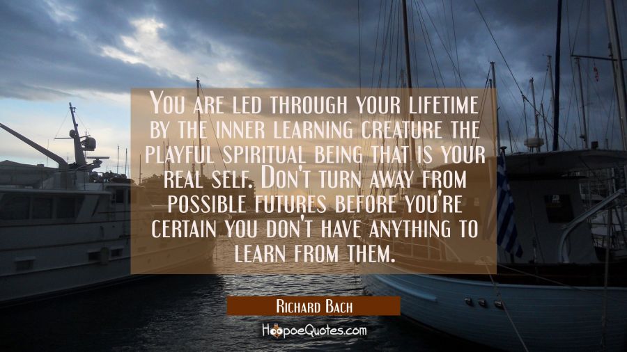 You are led through your lifetime by the inner learning creature the playful spiritual being that i Richard Bach Quotes