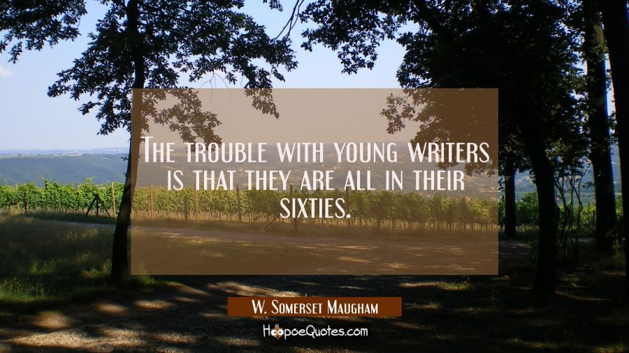 The trouble with young writers is that they are all in their sixties. W. Somerset Maugham Quotes