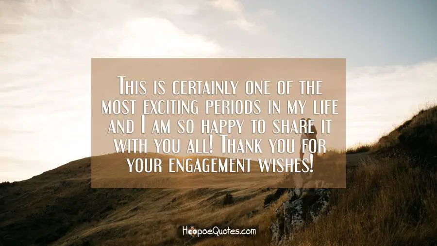 This Is Certainly One Of The Most Exciting Periods In My Life And I Am So Happy To Share It With You All Thank You For Your Engagement Wishes Hoopoequotes