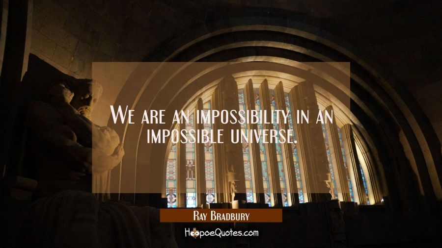 We are an impossibility in an impossible universe. Ray Bradbury Quotes