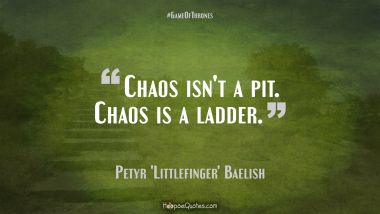 Chaos isn&#039;t a pit. Chaos is a ladder. Game of Thrones Quotes