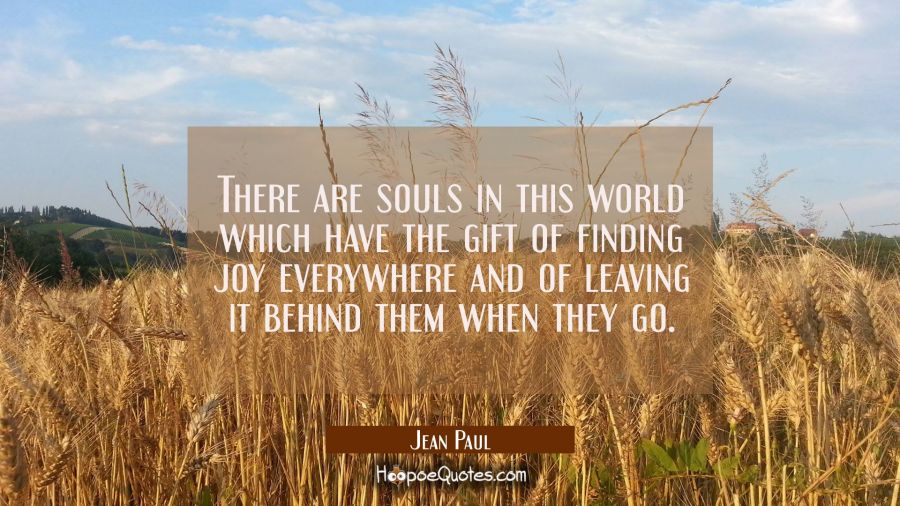 There are souls in this world which have the gift of finding joy everywhere and of leaving it behin Jean Paul Quotes