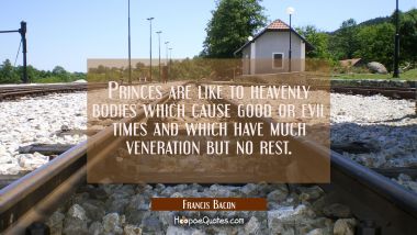 Princes are like to heavenly bodies which cause good or evil times and which have much veneration b Francis Bacon Quotes