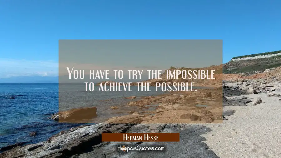 You have to try the impossible to achieve the possible. Herman Hesse Quotes