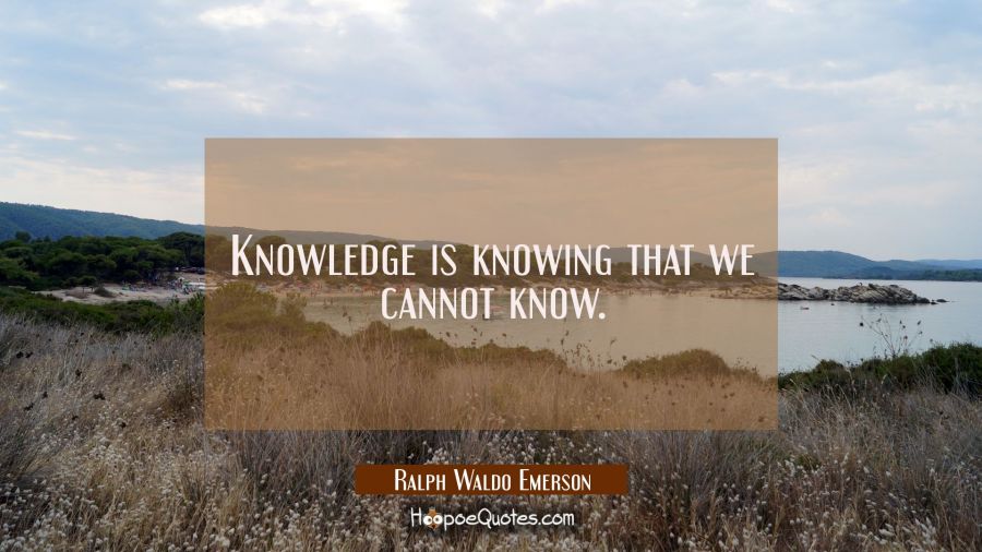 Knowledge is knowing that we cannot know. Ralph Waldo Emerson Quotes