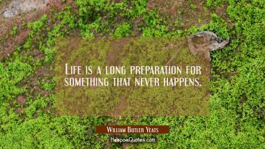 Life is a long preparation for something that never happens.