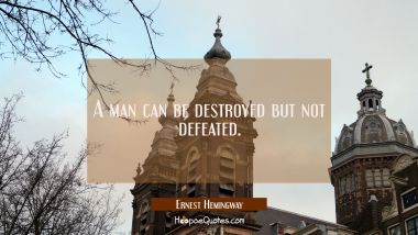 A man can be destroyed but not defeated.
